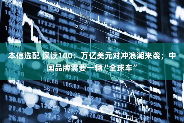 本信选配 深读100：万亿美元对冲浪潮来袭；中国品牌需要一辆“全球车”