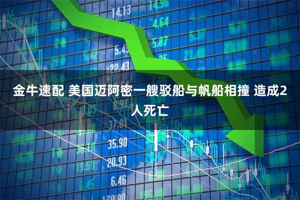 金牛速配 美国迈阿密一艘驳船与帆船相撞 造成2人死亡