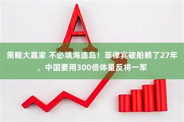 策略大赢家 不必填海造岛！菲律宾破船赖了27年，中国要用300倍体量反将一军
