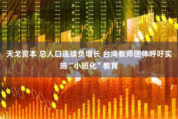 天戈资本 总人口连续负增长 台湾教师团体呼吁实施“小班化”教育