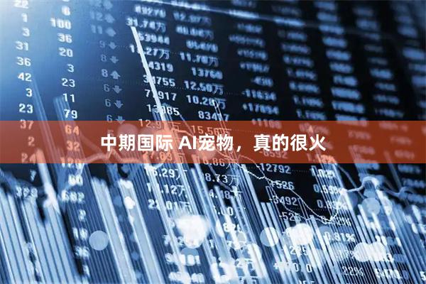 中期国际 AI宠物,真的很火