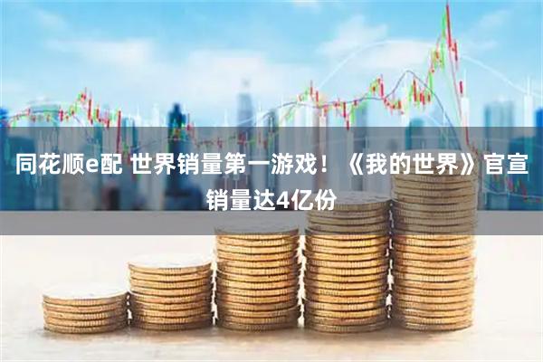 同花顺e配 世界销量第一游戏!《我的世界》官宣销量达4亿份