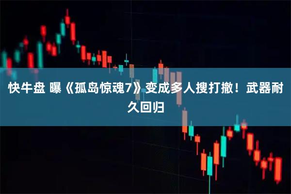 快牛盘 曝《孤岛惊魂7》变成多人搜打撤!武器耐久回归