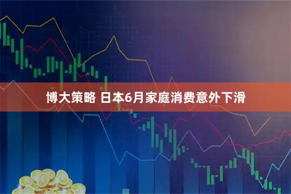 博大策略 日本6月家庭消费意外下滑