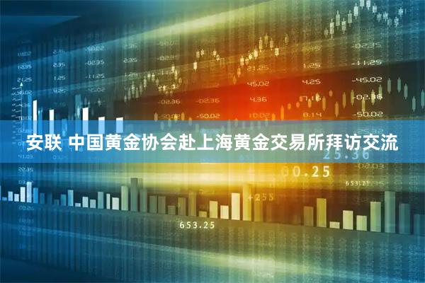 安联 中国黄金协会赴上海黄金交易所拜访交流